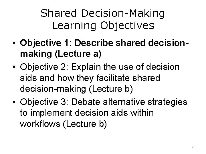 Shared Decision-Making Learning Objectives • Objective 1: Describe shared decisionmaking (Lecture a) • Objective
