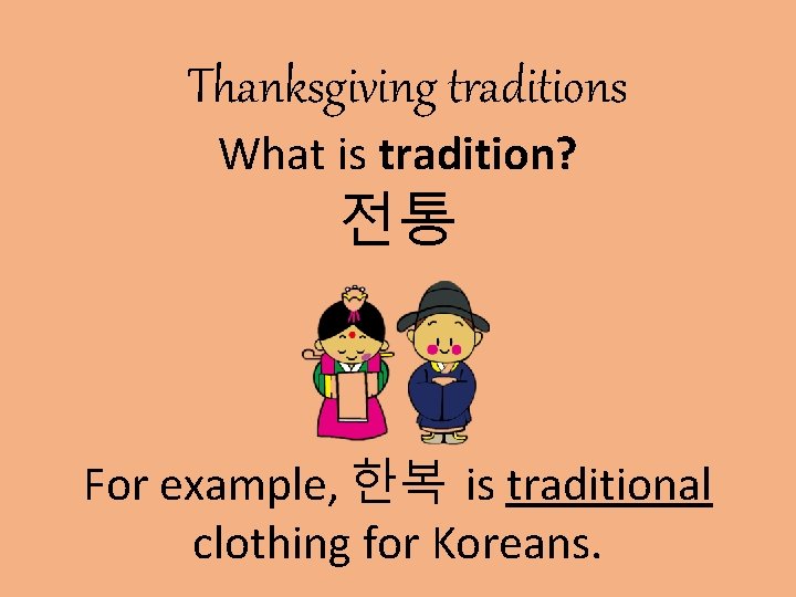 Thanksgiving traditions What is tradition? 전통 For example, 한복 is traditional clothing for Koreans.