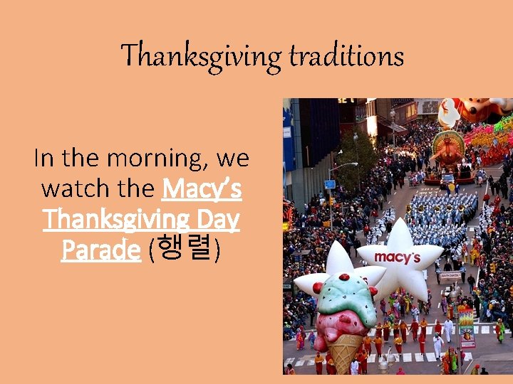 Thanksgiving traditions In the morning, we watch the Macy’s Thanksgiving Day Parade (행렬) 