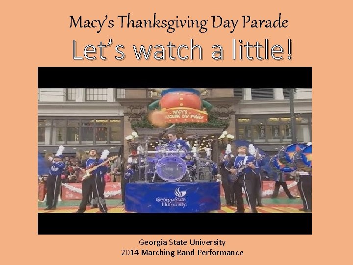 Macy’s Thanksgiving Day Parade Let’s watch a little! Georgia State University 2014 Marching Band Macy’s Thanksgiving Day Parade Let’s watch a little! Georgia State University 2014 Marching Band