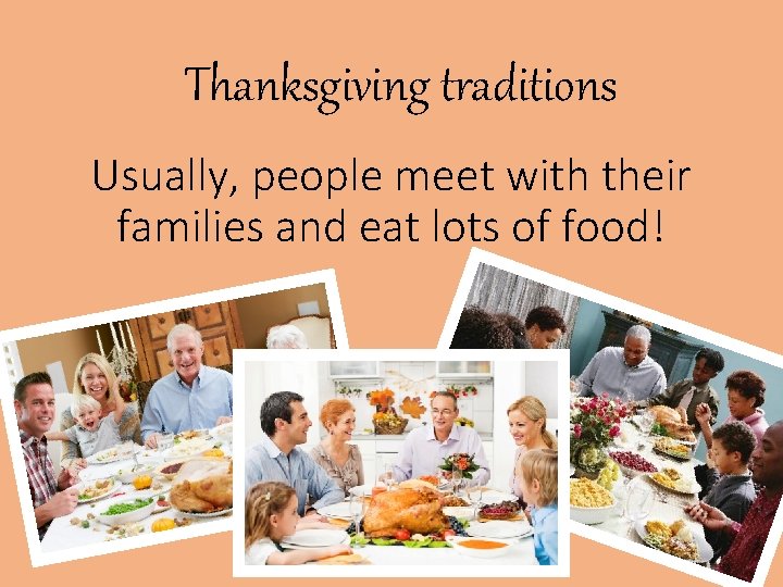 Thanksgiving traditions Usually, people meet with their families and eat lots of food! 