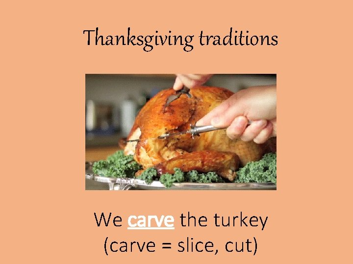 Thanksgiving traditions We carve the turkey (carve = slice, cut) 