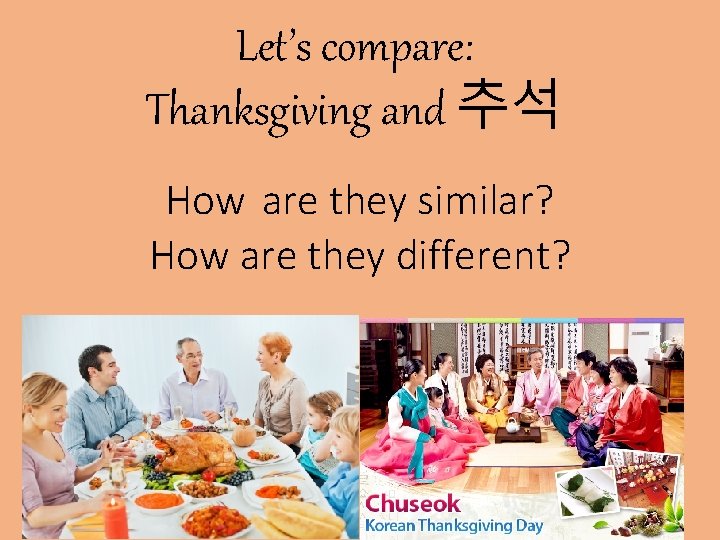 Let’s compare: Thanksgiving and 추석 How are they similar? How are they different? 