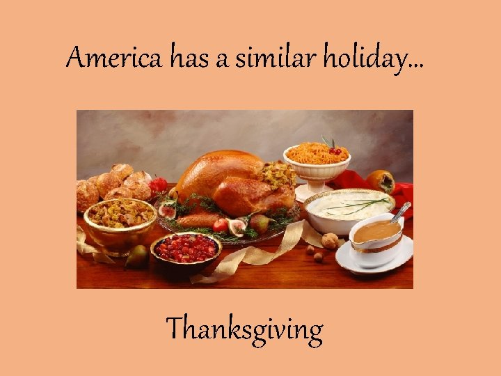 America has a similar holiday… Thanksgiving 