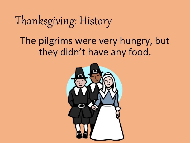 Thanksgiving: History The pilgrims were very hungry, but they didn’t have any food. 