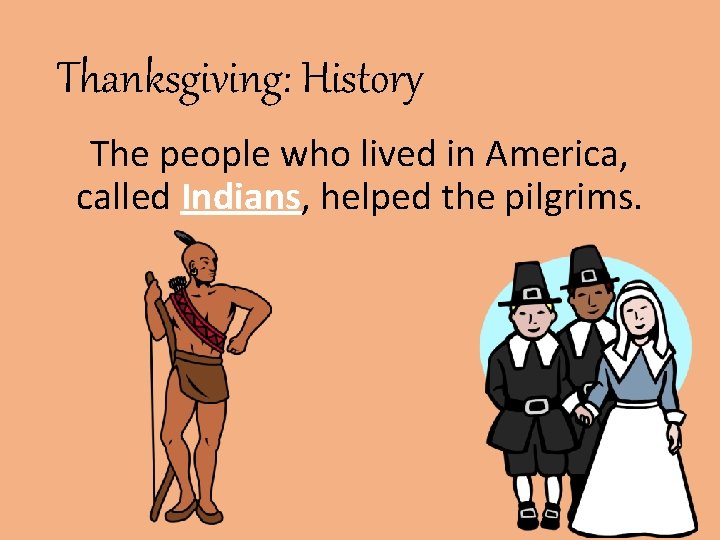 Thanksgiving: History The people who lived in America, called Indians, helped the pilgrims. 