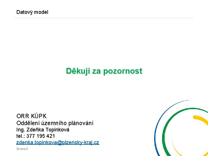 Datový model Děkuji za pozornost ORR KÚPK Oddělení územního plánování Ing. Zdeňka Topinková tel.