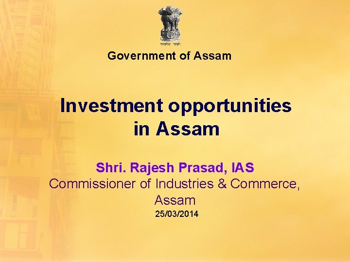 Government of Assam Investment opportunities in Assam Shri. Rajesh Prasad, IAS Commissioner of Industries