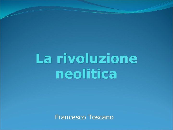 La rivoluzione neolitica Francesco Toscano 