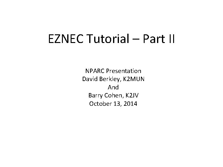 EZNEC Tutorial – Part II NPARC Presentation David Berkley, K 2 MUN And Barry