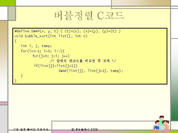 버블정렬 C코드 #define SWAP(x, y, t) ( (t)=(x), (x)=(y), (y)=(t) ) void bubble_sort(int list[],