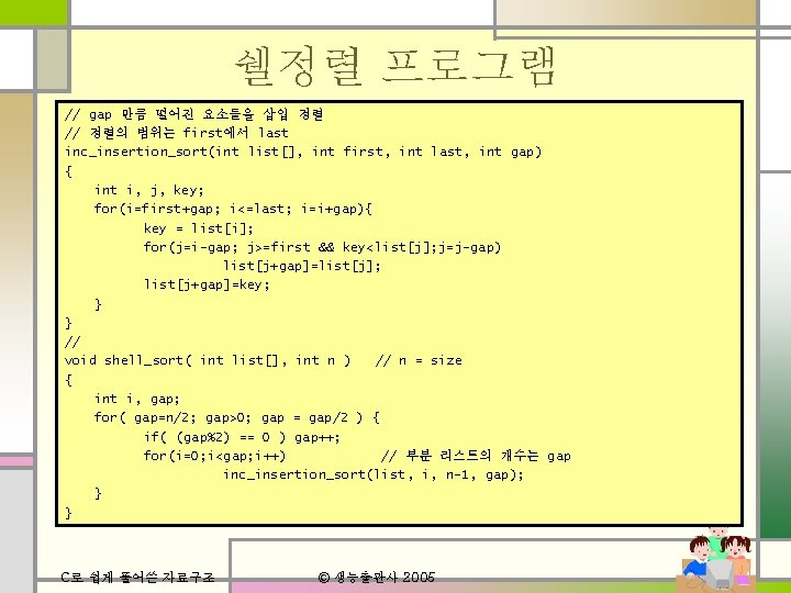 쉘정렬 프로그램 // gap 만큼 떨어진 요소들을 삽입 정렬 // 정렬의 범위는 first에서 last 쉘정렬 프로그램 // gap 만큼 떨어진 요소들을 삽입 정렬 // 정렬의 범위는 first에서 last