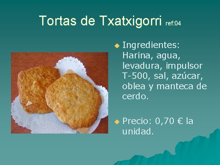 Tortas de Txatxigorri ref: 04 u u Ingredientes: Harina, agua, levadura, impulsor T-500, sal,