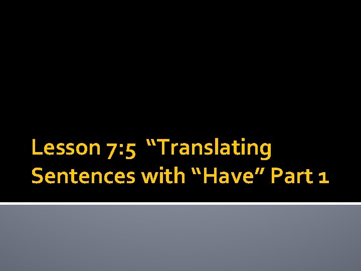 Lesson 7: 5 “Translating Sentences with “Have” Part 1 Lesson 7: 5 “Translating Sentences with “Have” Part 1