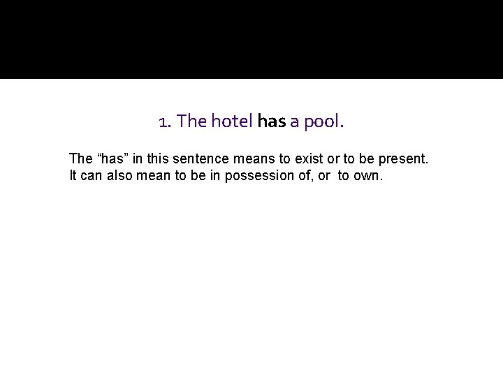 1. The hotel has a pool. The “has” in this sentence means to exist 1. The hotel has a pool. The “has” in this sentence means to exist