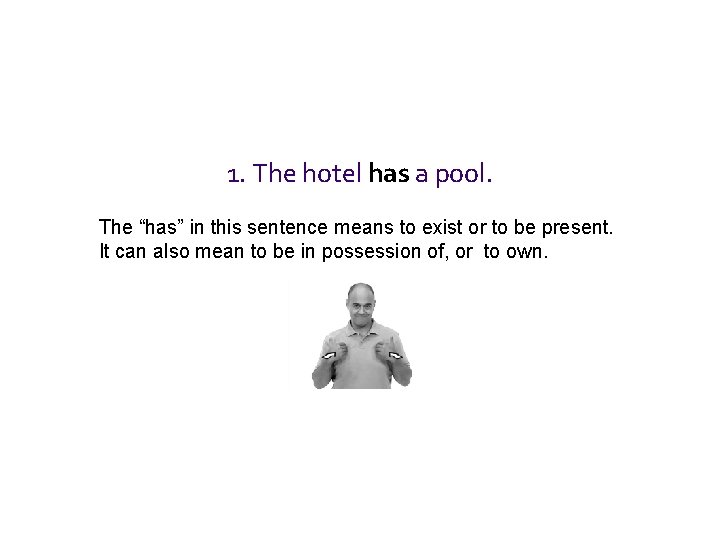 1. The hotel has a pool. The “has” in this sentence means to exist 1. The hotel has a pool. The “has” in this sentence means to exist