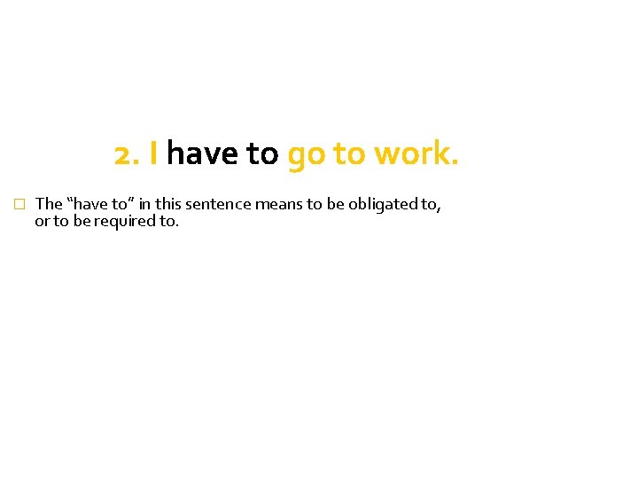 2. I have to go to work. � The “have to” in this sentence 2. I have to go to work. � The “have to” in this sentence