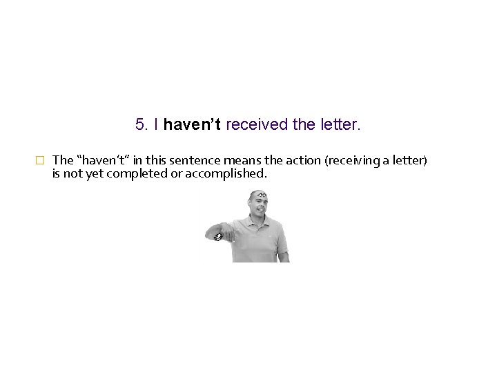 5. I haven’t received the letter. � The “haven’t” in this sentence means the 5. I haven’t received the letter. � The “haven’t” in this sentence means the