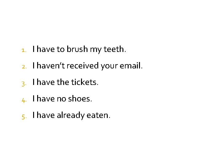 1. I have to brush my teeth. 2. I haven’t received your email. 3. 1. I have to brush my teeth. 2. I haven’t received your email. 3.