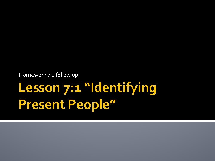 Homework 7: 1 follow up Lesson 7: 1 “Identifying Present People” Homework 7: 1 follow up Lesson 7: 1 “Identifying Present People”