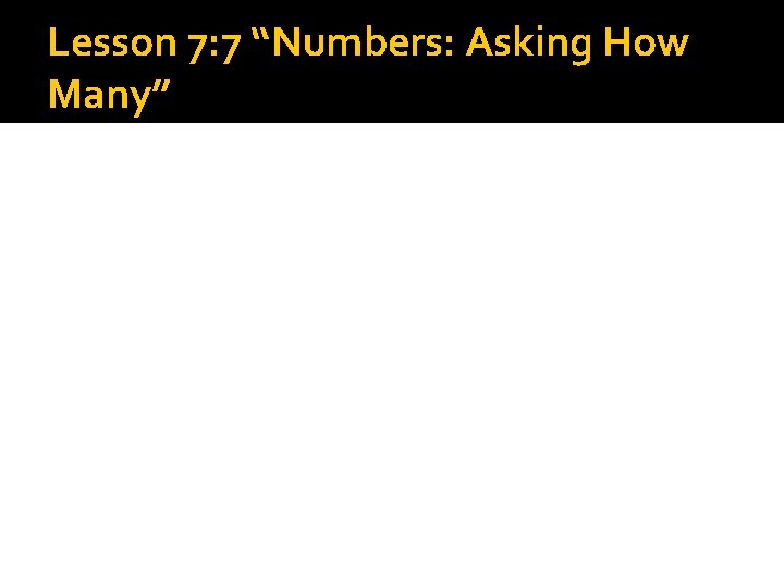Lesson 7: 7 “Numbers: Asking How Many” Lesson 7: 7 “Numbers: Asking How Many”