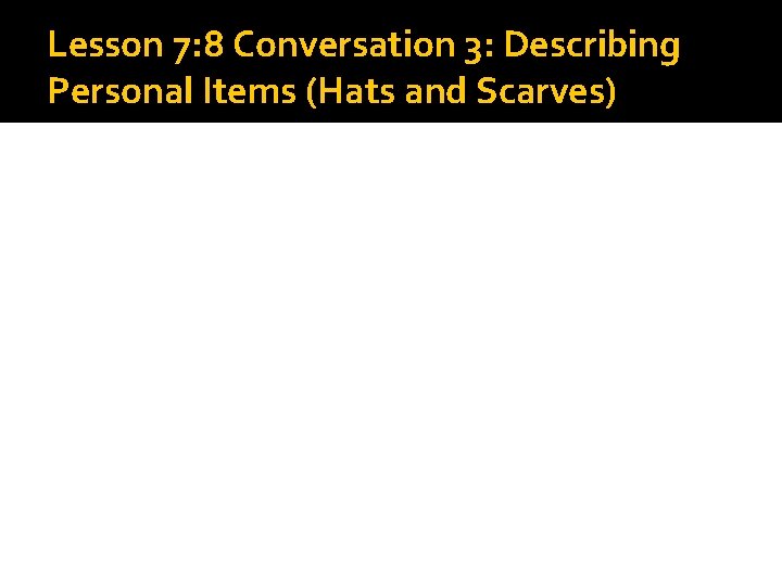 Lesson 7: 8 Conversation 3: Describing Personal Items (Hats and Scarves) Lesson 7: 8 Conversation 3: Describing Personal Items (Hats and Scarves)