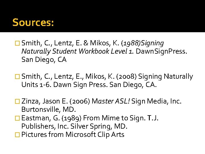 Sources: � Smith, C. , Lentz, E. & Mikos, K. (1988)Signing Naturally Student Workbook Sources: � Smith, C. , Lentz, E. & Mikos, K. (1988)Signing Naturally Student Workbook