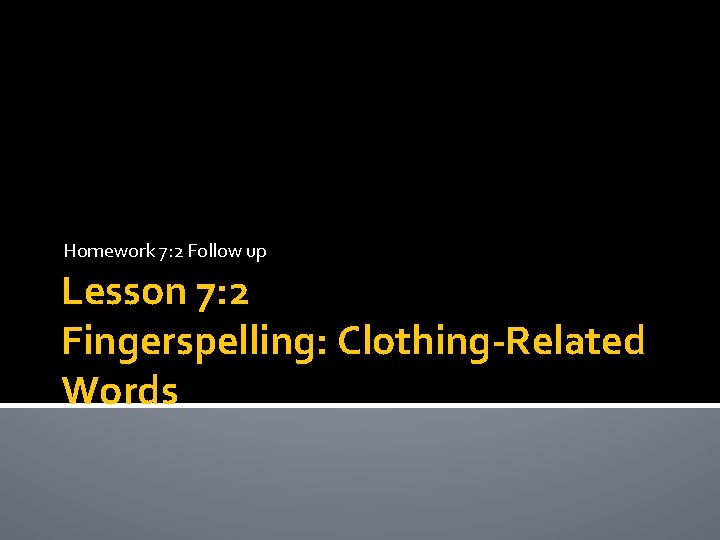 Homework 7: 2 Follow up Lesson 7: 2 Fingerspelling: Clothing-Related Words Homework 7: 2 Follow up Lesson 7: 2 Fingerspelling: Clothing-Related Words
