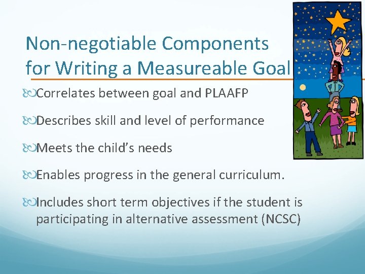 Non-negotiable Components for Writing a Measureable Goal Correlates between goal and PLAAFP Describes skill