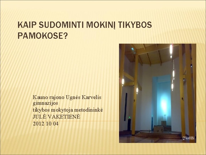 KAIP SUDOMINTI MOKINĮ TIKYBOS PAMOKOSE? Kauno rajono Ugnės Karvelis gimnazijos tikybos mokytoja metodininkė JULĖ