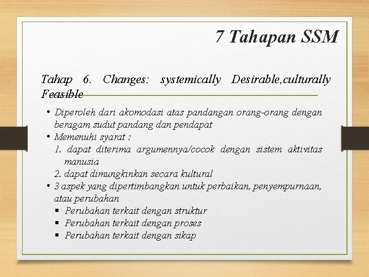 7 Tahapan SSM Tahap 6. Changes: systemically Desirable, culturally Feasible • Diperoleh dari akomodasi