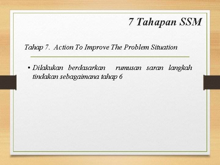 7 Tahapan SSM Tahap 7. Action To Improve The Problem Situation • Dilakukan berdasarkan