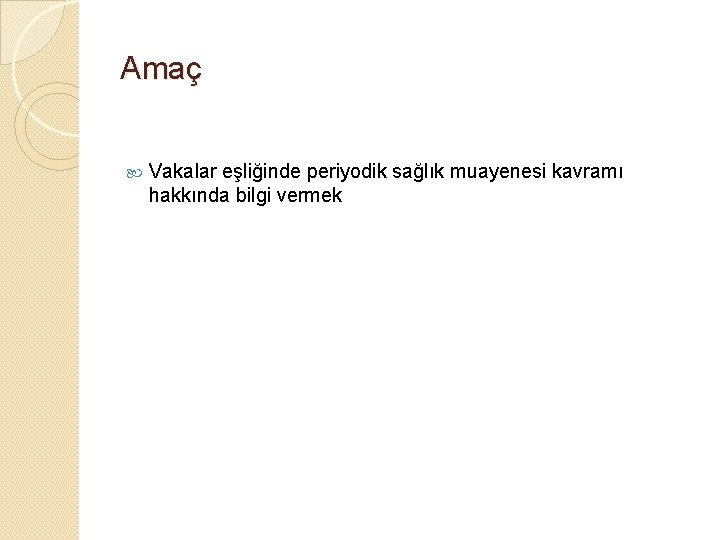 Amaç Vakalar eşliğinde periyodik sağlık muayenesi kavramı hakkında bilgi vermek 