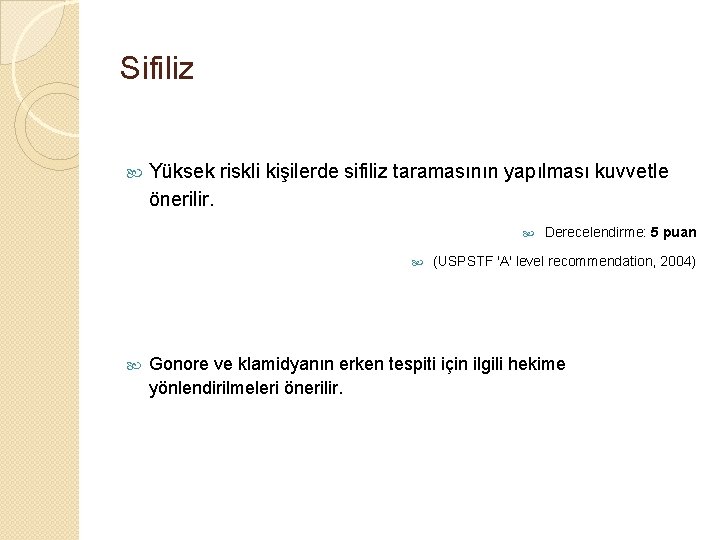 Sifiliz Yüksek riskli kişilerde sifiliz taramasının yapılması kuvvetle önerilir. Derecelendirme: 5 puan (USPSTF 'A'