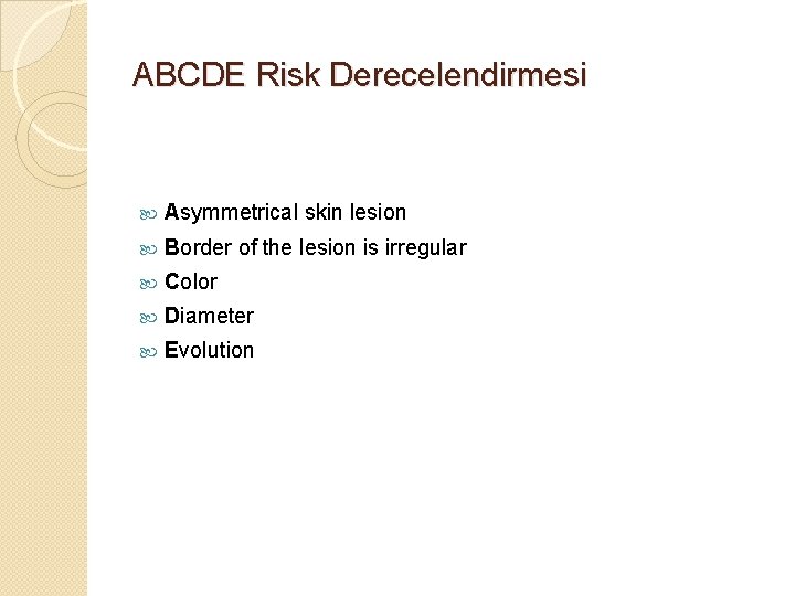 ABCDE Risk Derecelendirmesi Asymmetrical skin lesion Border of the lesion is irregular Color Diameter