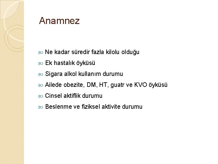 Anamnez Ne kadar süredir fazla kilolu olduğu Ek hastalık öyküsü Sigara alkol kullanım durumu
