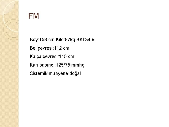 FM Boy: 158 cm Kilo: 87 kg BKİ: 34. 8 Bel çevresi: 112 cm