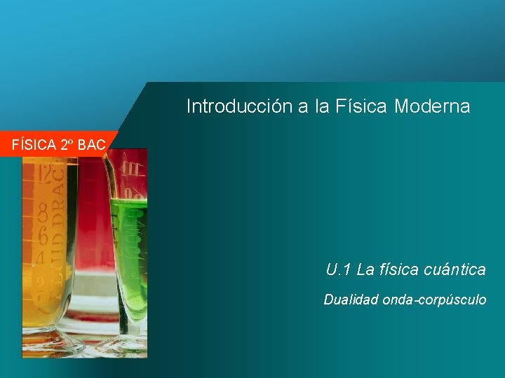 Introducción a la Física Moderna FÍSICA 2º BAC U. 1 La física cuántica Dualidad