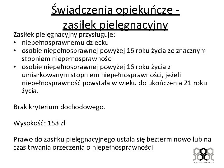 Świadczenia opiekuńcze - zasiłek pielęgnacyjny Zasiłek pielęgnacyjny przysługuje: • niepełnosprawnemu dziecku • osobie niepełnosprawnej