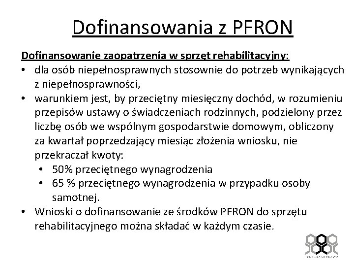 Dofinansowania z PFRON Dofinansowanie zaopatrzenia w sprzęt rehabilitacyjny: • dla osób niepełnosprawnych stosownie do