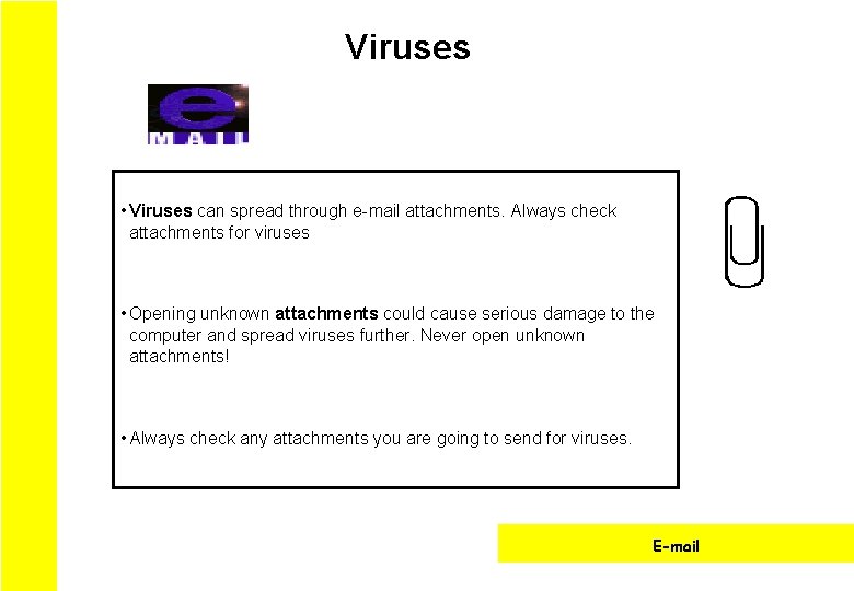 Viruses • Viruses can spread through e-mail attachments. Always check attachments for viruses •
