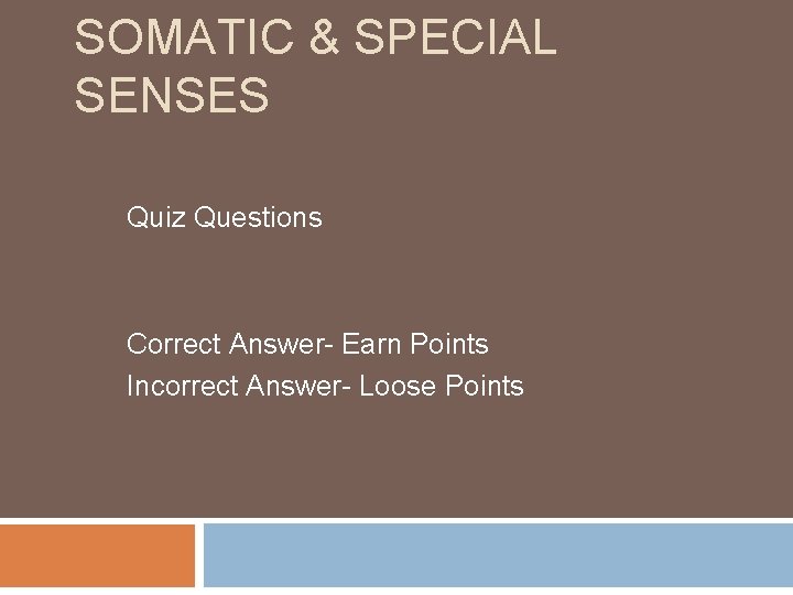 SOMATIC & SPECIAL SENSES Quiz Questions Correct Answer- Earn Points Incorrect Answer- Loose Points