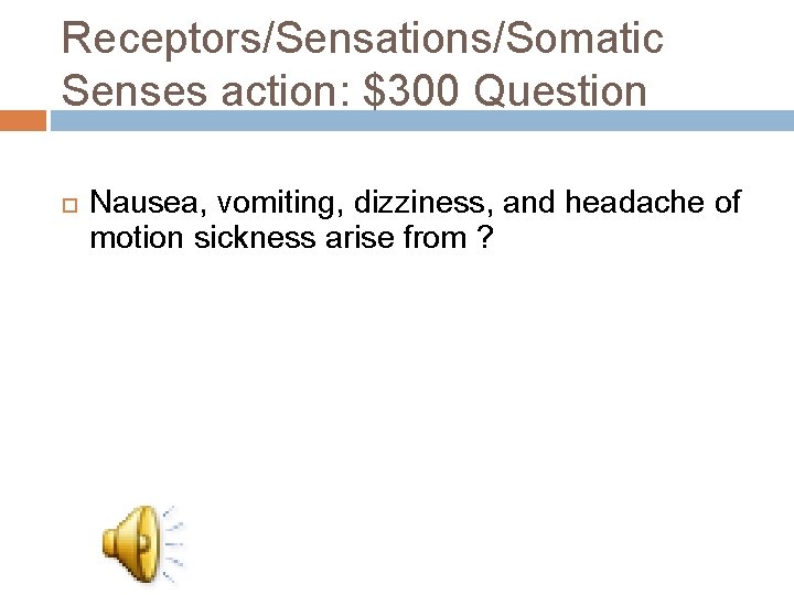 Receptors/Sensations/Somatic Senses action: $300 Question Nausea, vomiting, dizziness, and headache of motion sickness arise