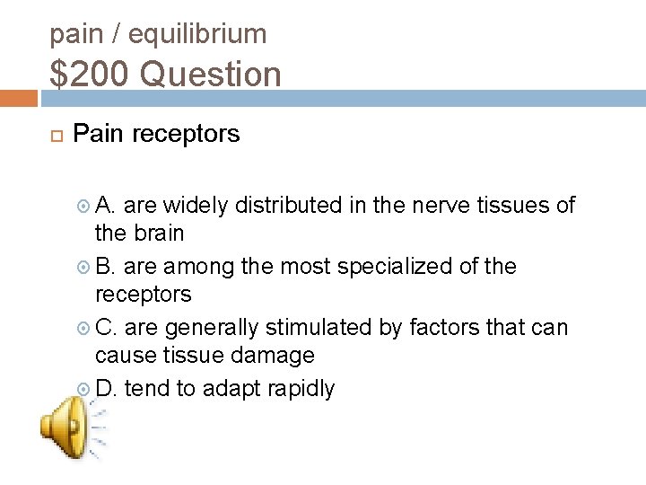 pain / equilibrium $200 Question Pain receptors A. are widely distributed in the nerve