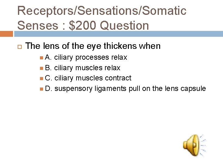 Receptors/Sensations/Somatic Senses : $200 Question The lens of the eye thickens when A. ciliary