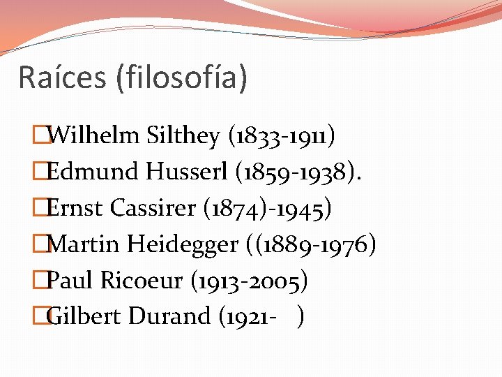 Raíces (filosofía) �Wilhelm Silthey (1833 -1911) �Edmund Husserl (1859 -1938). �Ernst Cassirer (1874)-1945) �Martin
