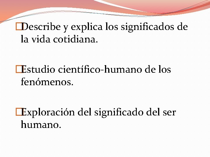 �Describe y explica los significados de la vida cotidiana. �Estudio científico-humano de los fenómenos.