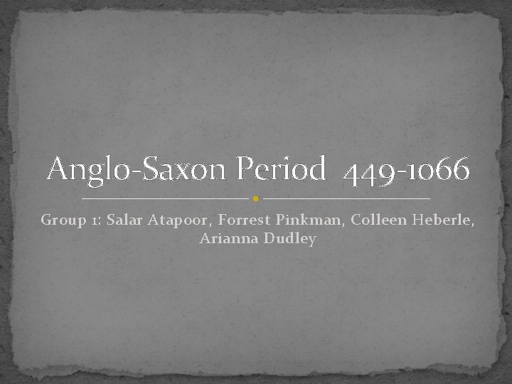 Anglo-Saxon Period 449 -1066 Group 1: Salar Atapoor, Forrest Pinkman, Colleen Heberle, Arianna Dudley