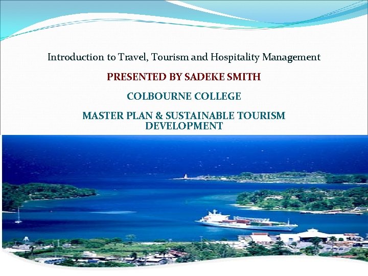 Introduction to Travel, Tourism and Hospitality Management PRESENTED BY SADEKE SMITH COLBOURNE COLLEGE MASTER