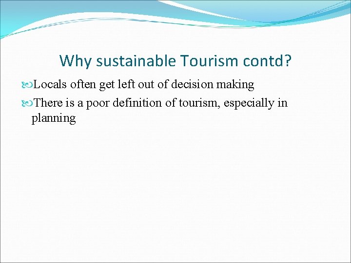 Why sustainable Tourism contd? Locals often get left out of decision making There is